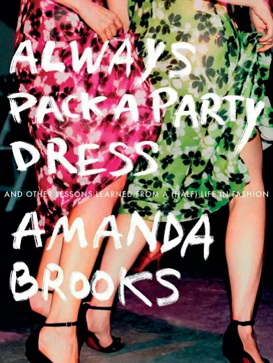 ALWAYS PACK A PARTY DRESS: AND OTHER LIFE LESSONS LEARNED FROM A (HALF) LIFE IN FASHION